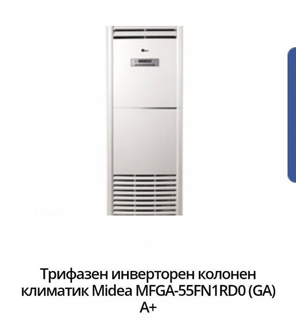5899 лв .- 3014 евро. Марка:Midea Модел:MFGA-55FN1RD0 (GA) Енергиен клас охлаждане:A+ Енергиен клас отопление:А+ Технология:Инверторен Подходящ за помещения:до 24кв.м / 60куб.м Охладителна мощност:16.12 ( 4.84~17.00) Отоплителна мощност:17.00 ( 5.10~17.60)+3.5 Консумирана ел. мощност охлаждане:5.31 +3.5 Консумирана ел. мощност отопление:6.71 SEER:5.6 SCOP:4.0 Ниво на шум на вътрешното тяло:59 Температурен диапазон на работа на отопление:-15 ~ 30 Температурен диапазон на работа на охлаждане:-15 ~ 50 Гаранция:36 месеца Произход:China.  Представяме Ви трифазния инверторен колонен климатик Midea MFGA-55FN1RD0 (GA). Той идва с енергиен клас на охлаждане / отопление А+ / A+, функция за контрол на влажността на въздуха и допълнителен електрически нагревател за мощно отопление дори през най-студените зимни дни.   Трифазният инверторен колонен климатик Midea MFGA-55FN1RD0 (GA) е отлично решение за климатизацията на големи търговски, производствени и промишлени помещения с високи тавани като конферентни зали, магазини, шоуруми, лоби барове, ресторанти, хотели, киносалони, физкултурни салони, халета и др.